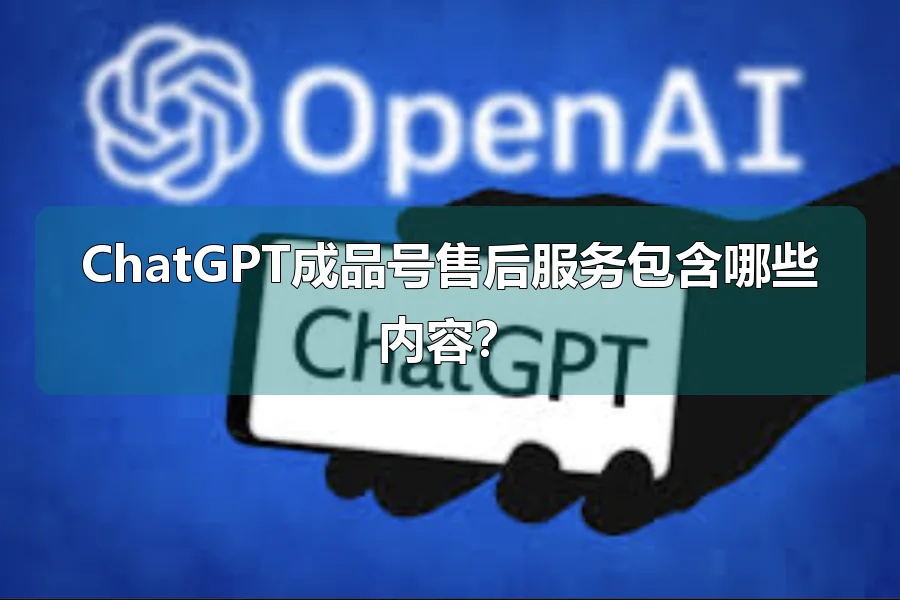 ChatGPT成品号售后服务包含哪些内容？