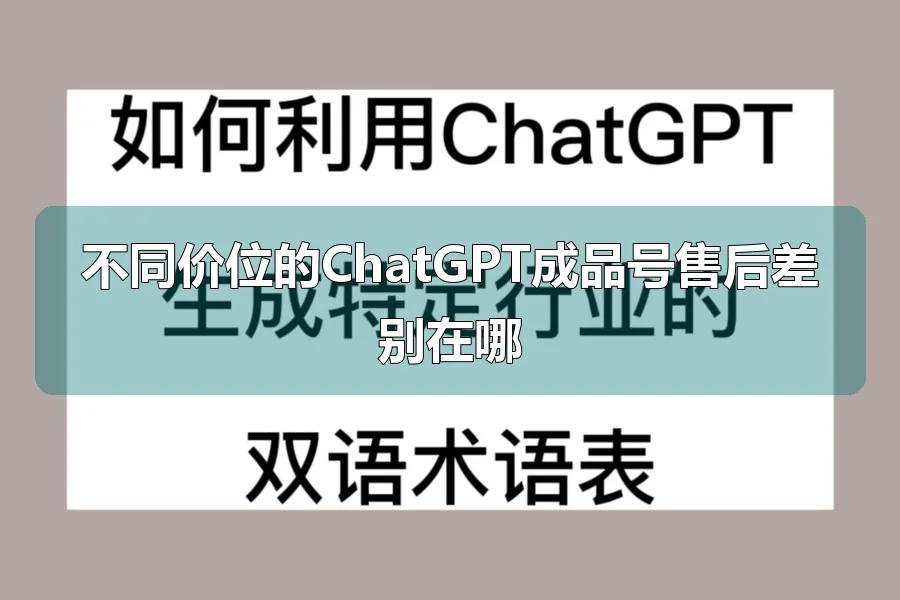 不同价位的ChatGPT成品号售后差别在哪